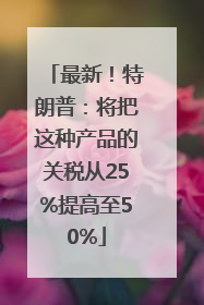 最新！特朗普：将把这种产品的关税从25%提高至50%