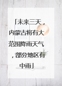 未来三天，内蒙古将有大范围降雨天气，部分地区有中雨