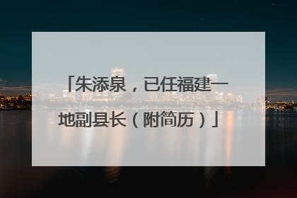 朱添泉，已任福建一地副县长（附简历）