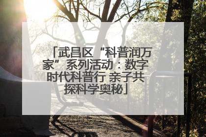 武昌区“科普润万家”系列活动：数字时代科普行 亲子共探科学奥秘