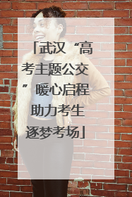 武汉“高考主题公交”暖心启程 助力考生逐梦考场