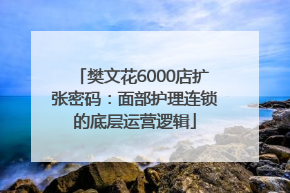 樊文花6000店扩张密码：面部护理连锁的底层运营逻辑