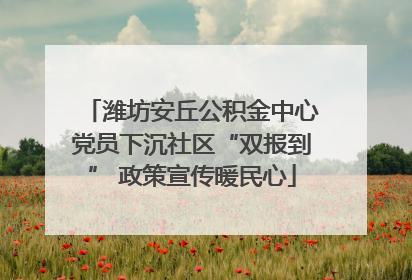 潍坊安丘公积金中心党员下沉社区“双报到” 政策宣传暖民心