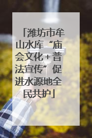 潍坊市牟山水库“庙会文化＋普法宣传”促进水源地全民共护