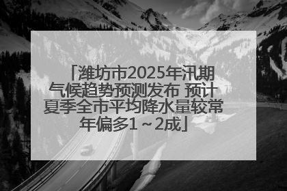潍坊市2025年汛期气候趋势预测发布 预计夏季全市平均降水量较常年偏多1～2成