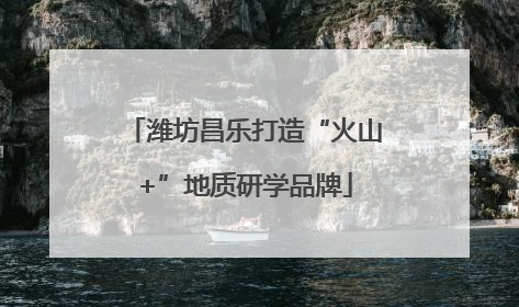 潍坊昌乐打造“火山+”地质研学品牌