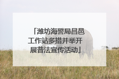 潍坊海警局昌邑工作站多措并举开展普法宣传活动