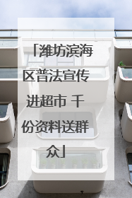 潍坊滨海区普法宣传进超市 千份资料送群众