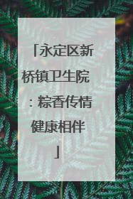永定区新桥镇卫生院：粽香传情 健康相伴