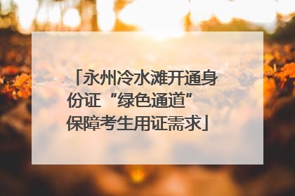 永州冷水滩开通身份证“绿色通道” 保障考生用证需求