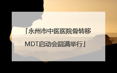 永州市中医医院骨转移MDT启动会圆满举行