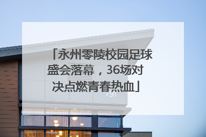 永州零陵校园足球盛会落幕，36场对决点燃青春热血