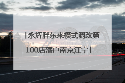 永辉胖东来模式调改第100店落户南京江宁