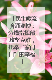 民生暖流奔涌淄博：分线指挥部攻坚克难，托举“家门口”的幸福