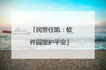 民警任凯：软件园里护平安