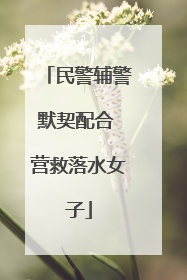 民警辅警默契配合 营救落水女子