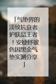 气垫界的淡纹抗衰老护肤品王者！安婕妤玻色因黑金气垫实测分享