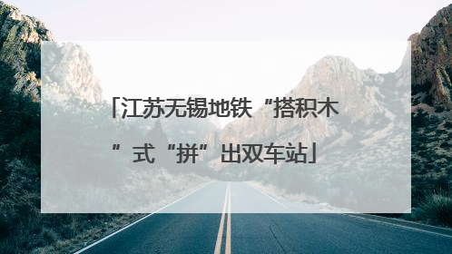 江苏无锡地铁“搭积木”式“拼”出双车站