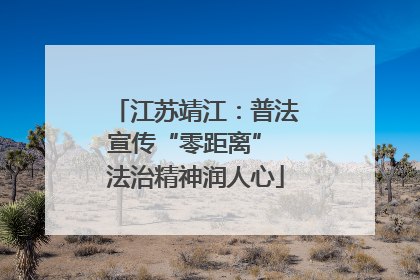 江苏靖江：普法宣传“零距离” 法治精神润人心
