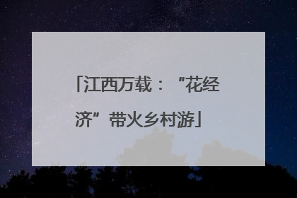 江西万载：“花经济”带火乡村游
