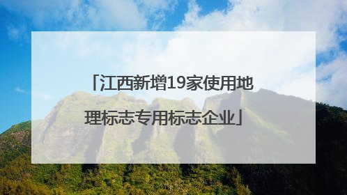 江西新增19家使用地理标志专用标志企业