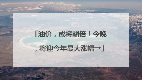 油价，或将翻倍！今晚，将迎今年最大涨幅→