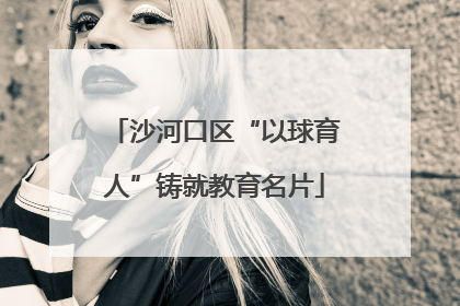 沙河口区“以球育人”铸就教育名片