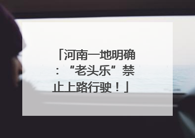 河南一地明确：“老头乐”禁止上路行驶！