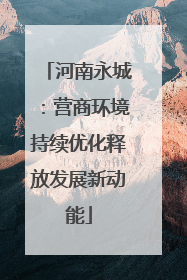 河南永城：营商环境持续优化释放发展新动能