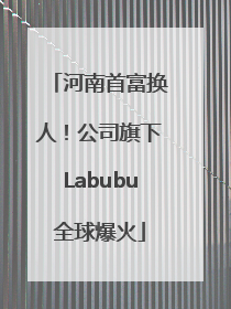 河南首富换人！公司旗下Labubu全球爆火