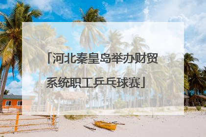 河北秦皇岛举办财贸系统职工乒乓球赛