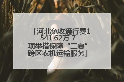 河北免收通行费1541.62万 7项举措保障“三夏”跨区农机运输服务