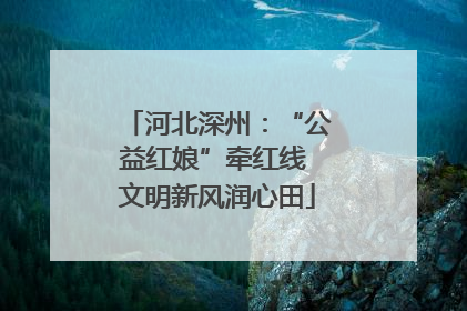 河北深州：“公益红娘”牵红线 文明新风润心田