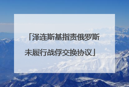 泽连斯基指责俄罗斯未履行战俘交换协议