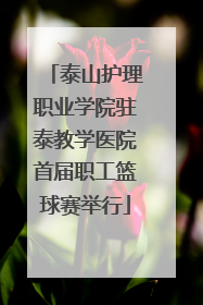 泰山护理职业学院驻泰教学医院首届职工篮球赛举行