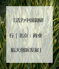 活力中国调研行｜北京：商业航天创新发展