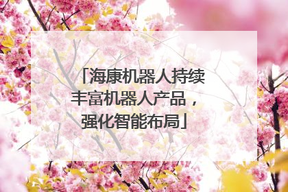 海康机器人持续丰富机器人产品，强化智能布局