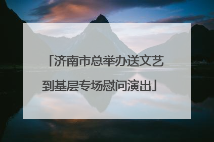 济南市总举办送文艺到基层专场慰问演出