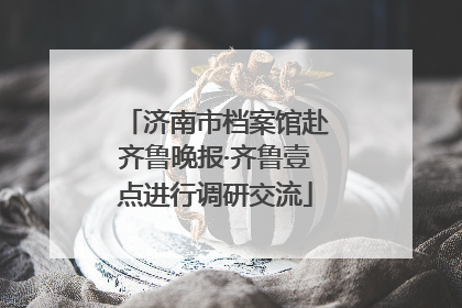 济南市档案馆赴齐鲁晚报·齐鲁壹点进行调研交流