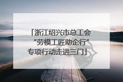浙江绍兴市总工会“劳模工匠助企行”专项行动走进三门
