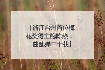 浙江台州首位梅花奖得主鲍陈热：一曲乱弹二十载