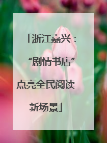 浙江嘉兴：“剧情书店”点亮全民阅读新场景