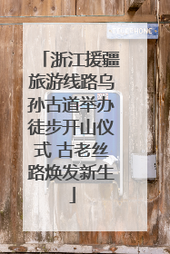 浙江援疆旅游线路乌孙古道举办徒步开山仪式 古老丝路焕发新生