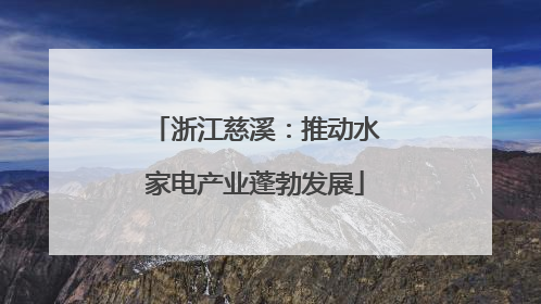 浙江慈溪：推动水家电产业蓬勃发展