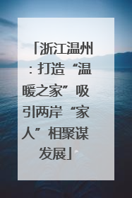 浙江温州：打造“温暖之家”吸引两岸“家人”相聚谋发展