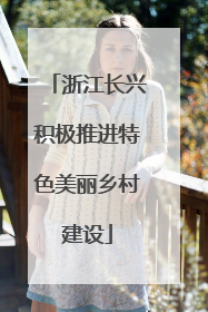 浙江长兴积极推进特色美丽乡村建设