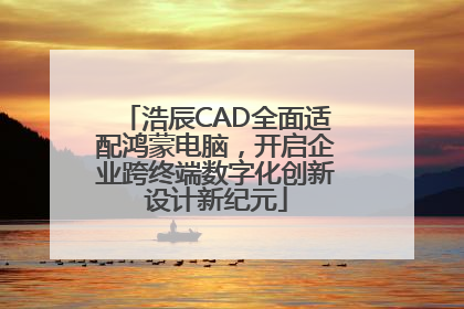 浩辰CAD全面适配鸿蒙电脑，开启企业跨终端数字化创新设计新纪元