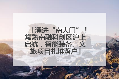 涌进“南大门”！常熟南融科创区沪上启航，智能装备、文旅项目扎堆落户