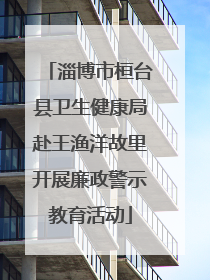 淄博市桓台县卫生健康局赴王渔洋故里开展廉政警示教育活动