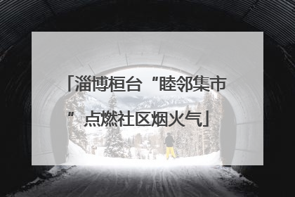 淄博桓台“睦邻集市”点燃社区烟火气